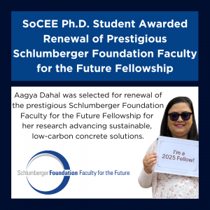 A graphic with two sections. The top section has a dark blue background with large white text that reads:
“SoCEE Ph.D. Student Awarded Renewal of Prestigious Schlumberger Foundation Faculty for the Future Fellowship.”

The bottom section has a white background with black text that reads:
“Aagya Dahal was selected for renewal of the prestigious Schlumberger Foundation Faculty for the Future Fellowship for her research advancing sustainable, low-carbon concrete solutions.”

Below the text is the Schlumberger Foundation logo, featuring a circular graphic in blue and gray with the words “Schlumberger Foundation Faculty for the Future” in blue and gray text.

To the right of the text, there is a photo of Aagya Dahal smiling and holding a sign that reads:
“I’m a 2025 Fellow!”
She is wearing sunglasses and a floral-patterned shirt.