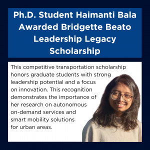 Graphic announcing Ph.D. student Haimanti Bala’s receipt of the Bridgette Beato Leadership Legacy Scholarship. The image includes a photo of Haimanti smiling in glasses and a beige sweater, alongside text explaining that the scholarship recognizes graduate students with leadership potential and innovation in transportation, highlighting her research on autonomous mobility and smart city solutions.
